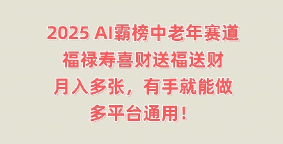 2025AI霸榜中老年赛道,福禄寿喜财送福送财,月入多张,有手就能做,多平台通用!-轻创终点站