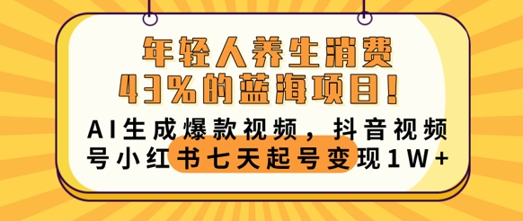 年轻人养生消费43%的蓝海项目,AI生成爆款视频,抖音视频号小红书七天起号变现1w-轻创终点站