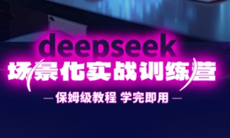 DeepSeek场景化实战训练营，保姆级教程，学完即用，手把手教你用DeepSeek提升效率-轻创终点站